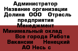 Администратор › Название организации ­ Долина, ООО › Отрасль предприятия ­ Менеджмент › Минимальный оклад ­ 20 000 - Все города Работа » Вакансии   . Ненецкий АО,Несь с.